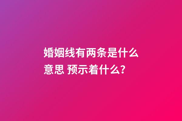 婚姻线有两条是什么意思 预示着什么？